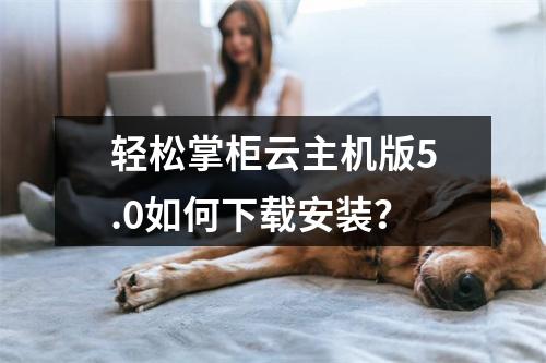 轻松掌柜云主机版5.0如何下载安装？