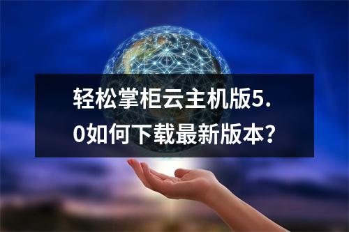 轻松掌柜云主机版5.0如何下载最新版本？