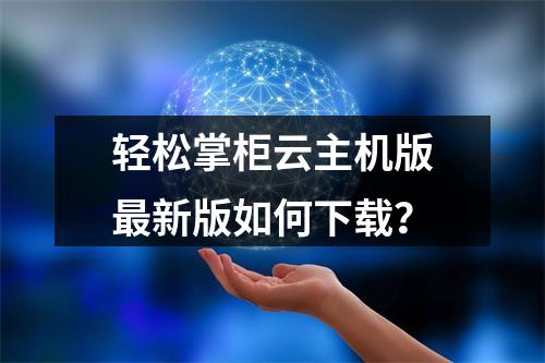轻松掌柜云主机版最新版如何下载？