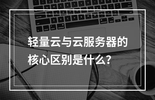 轻量云与云服务器的核心区别是什么？