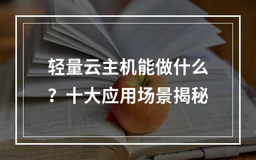 轻量云主机能做什么？十大应用场景揭秘