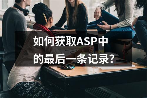 如何获取ASP中的最后一条记录?