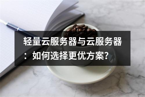 轻量云服务器与云服务器：如何选择更优方案？