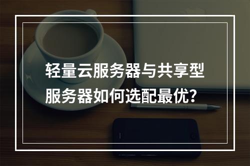 轻量云服务器与共享型服务器如何选配最优？
