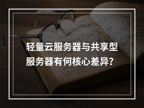 轻量云服务器与共享型服务器有何核心差异？