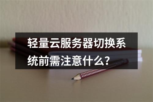 轻量云服务器切换系统前需注意什么？