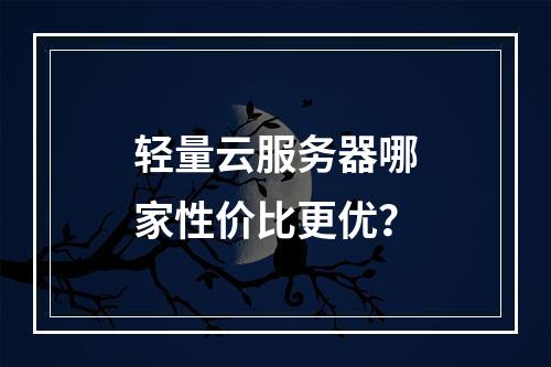 轻量云服务器哪家性价比更优？
