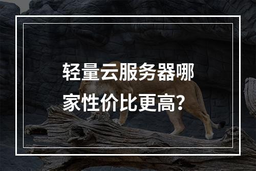 轻量云服务器哪家性价比更高？