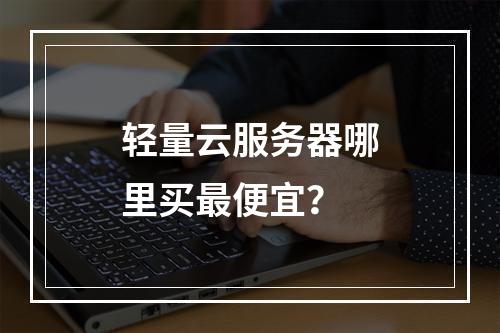 轻量云服务器哪里买最便宜？
