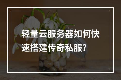 轻量云服务器如何快速搭建传奇私服？