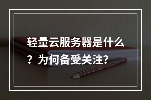 轻量云服务器是什么？为何备受关注？