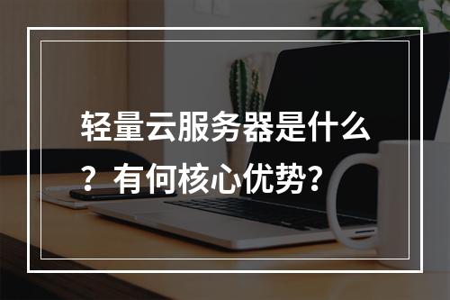 轻量云服务器是什么？有何核心优势？