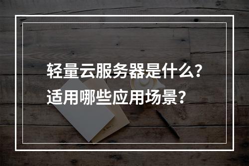 轻量云服务器是什么？适用哪些应用场景？