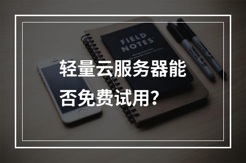 轻量云服务器能否免费试用？