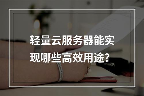 轻量云服务器能实现哪些高效用途？