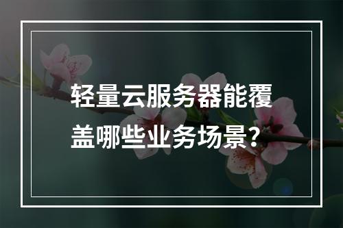 轻量云服务器能覆盖哪些业务场景？