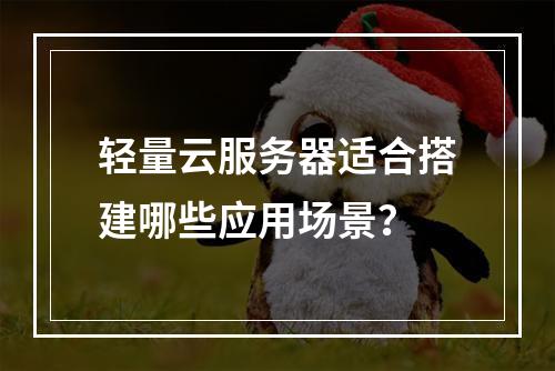 轻量云服务器适合搭建哪些应用场景？