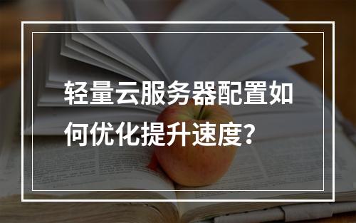 轻量云服务器配置如何优化提升速度？