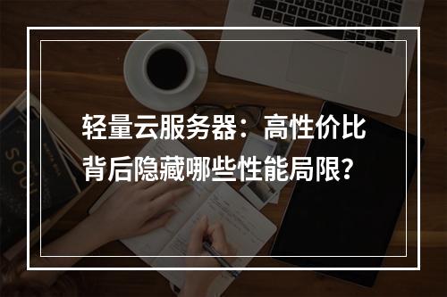 轻量云服务器：高性价比背后隐藏哪些性能局限？
