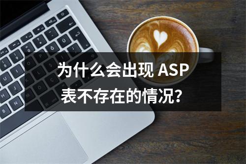 为什么会出现 ASP 表不存在的情况?