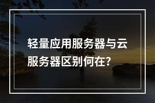 轻量应用服务器与云服务器区别何在？