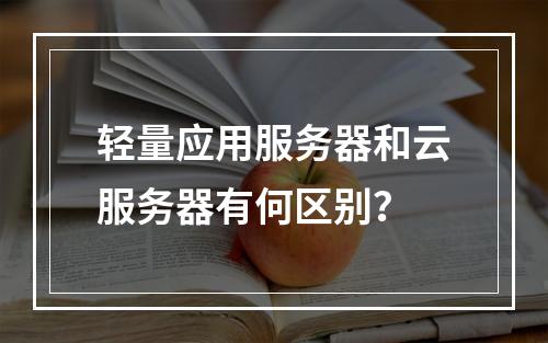 轻量应用服务器和云服务器有何区别？