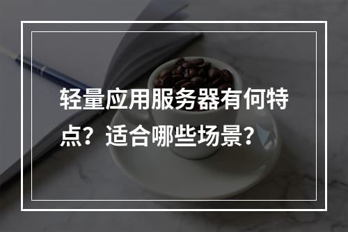 轻量应用服务器有何特点？适合哪些场景？