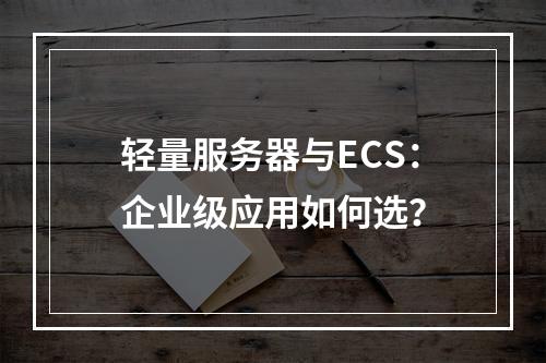轻量服务器与ECS：企业级应用如何选？