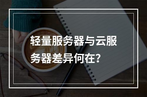 轻量服务器与云服务器差异何在？