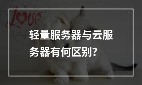 轻量服务器与云服务器有何区别？