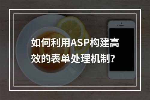 如何利用ASP构建高效的表单处理机制?