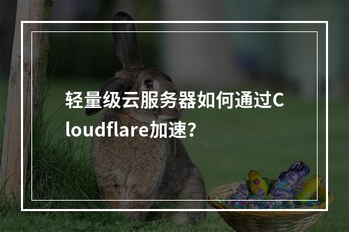 轻量级云服务器如何通过Cloudflare加速？