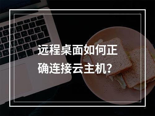 远程桌面如何正确连接云主机？