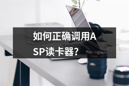 如何正确调用ASP读卡器?