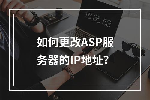 如何更改ASP服务器的IP地址?