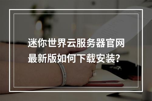 迷你世界云服务器官网最新版如何下载安装？