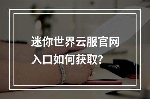 迷你世界云服官网入口如何获取？