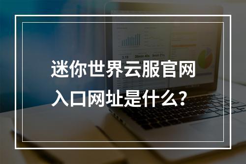 迷你世界云服官网入口网址是什么？