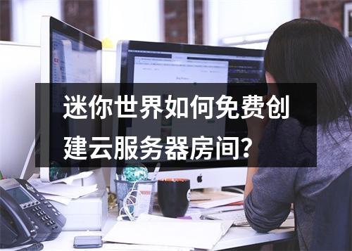 迷你世界如何免费创建云服务器房间？