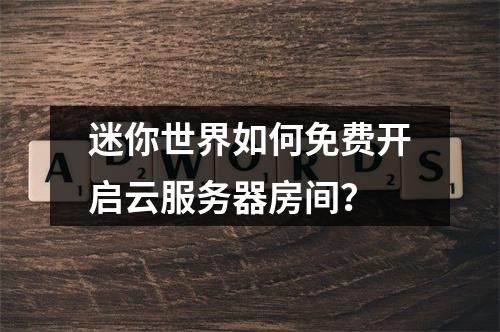 迷你世界如何免费开启云服务器房间？
