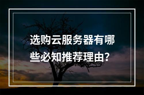 选购云服务器有哪些必知推荐理由？