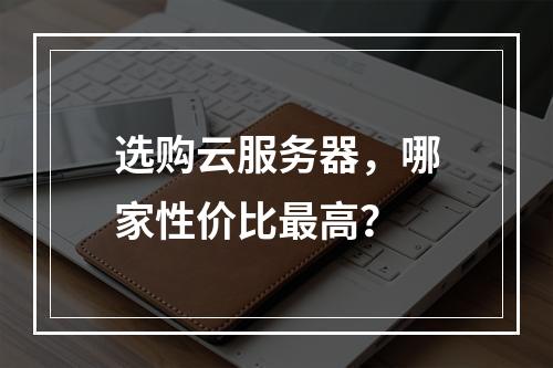 选购云服务器，哪家性价比最高？