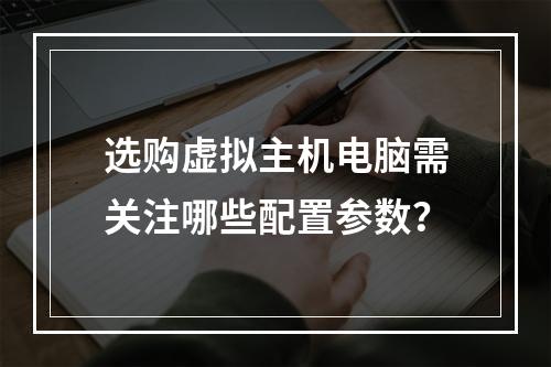 选购虚拟主机电脑需关注哪些配置参数？