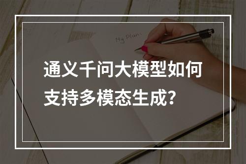 通义千问大模型如何支持多模态生成？