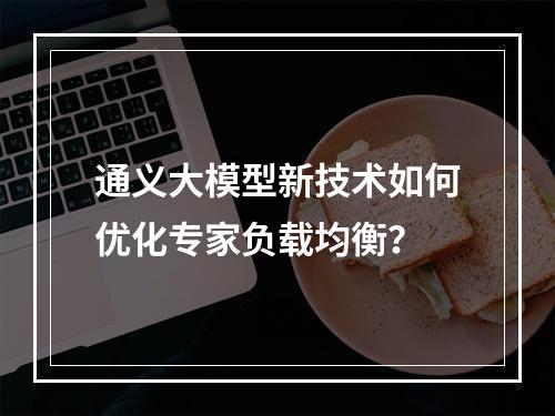 通义大模型新技术如何优化专家负载均衡？