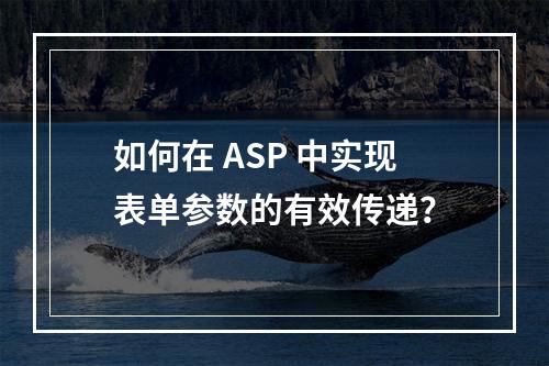如何在 ASP 中实现表单参数的有效传递?