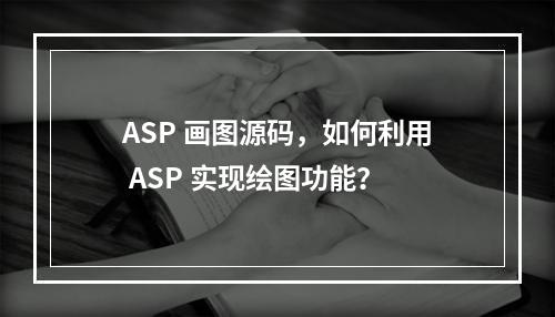 ASP 画图源码,如何利用 ASP 实现绘图功能?