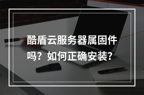 酷盾云服务器属固件吗？如何正确安装？