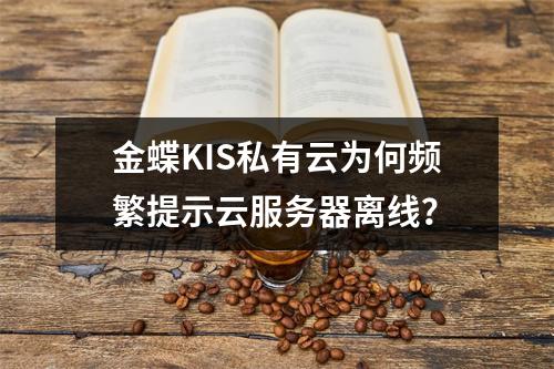金蝶KIS私有云为何频繁提示云服务器离线？