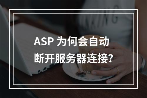 ASP 为何会自动断开服务器连接?